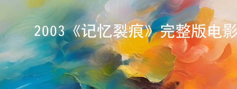 ﻿陈然然发布﻿2003《记忆裂痕》完整版电影/在线观看/百度云-美剧天堂